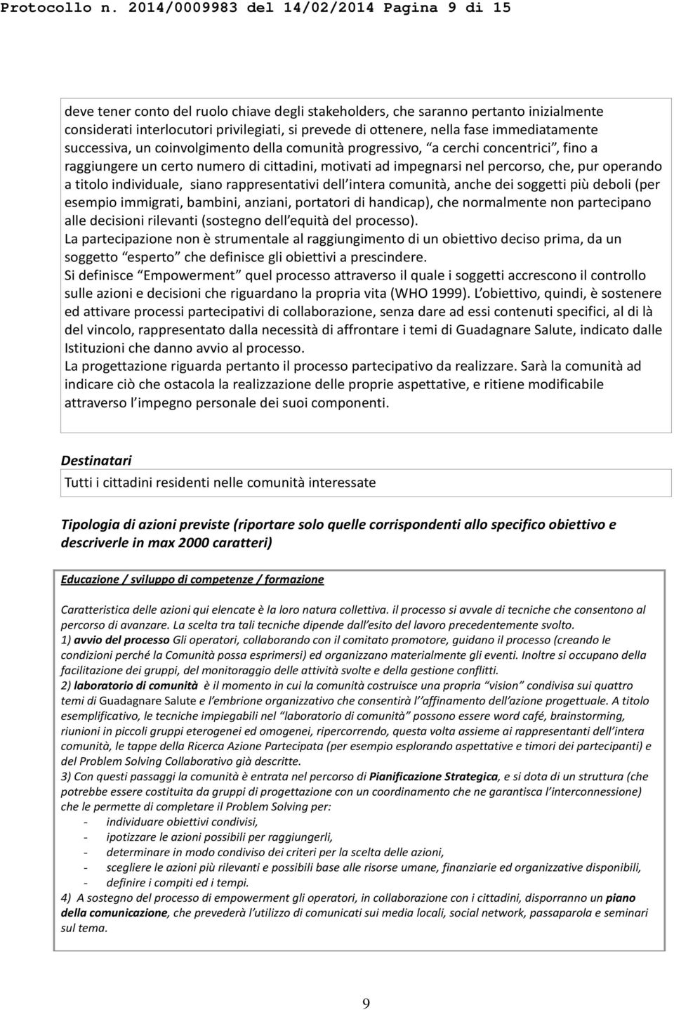 nella fase immediatamente successiva, un coinvolgimento della comunità progressivo, a cerchi concentrici, fino a raggiungere un certo numero di cittadini, motivati ad impegnarsi nel percorso, che,