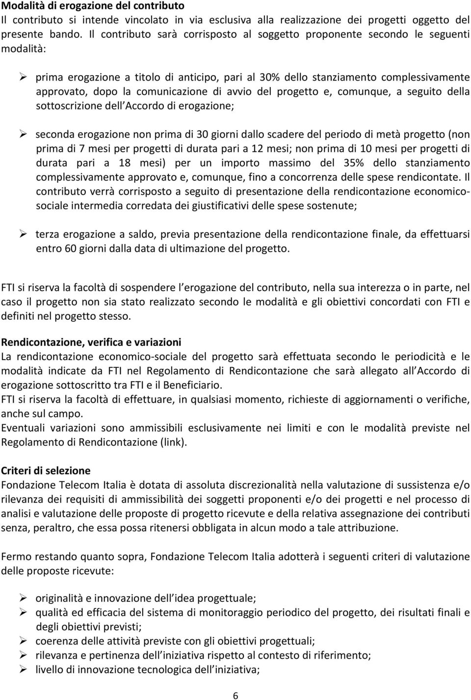 comunicazione di avvio del progetto e, comunque, a seguito della sottoscrizione dell Accordo di erogazione; seconda erogazione non prima di 30 giorni dallo scadere del periodo di metà progetto (non