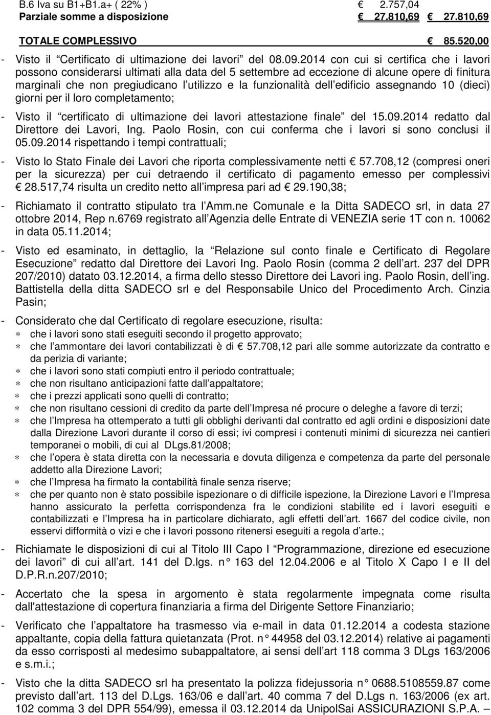 dell edificio assegnando 10 (dieci) giorni per il loro completamento; - Visto il certificato di ultimazione dei lavori attestazione finale del 15.09.2014 redatto dal Direttore dei Lavori, Ing.