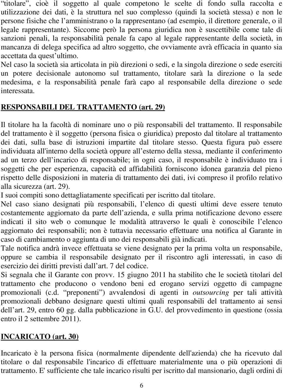 Siccome però la persona giuridica non è suscettibile come tale di sanzioni penali, la responsabilità penale fa capo al legale rappresentante della società, in mancanza di delega specifica ad altro