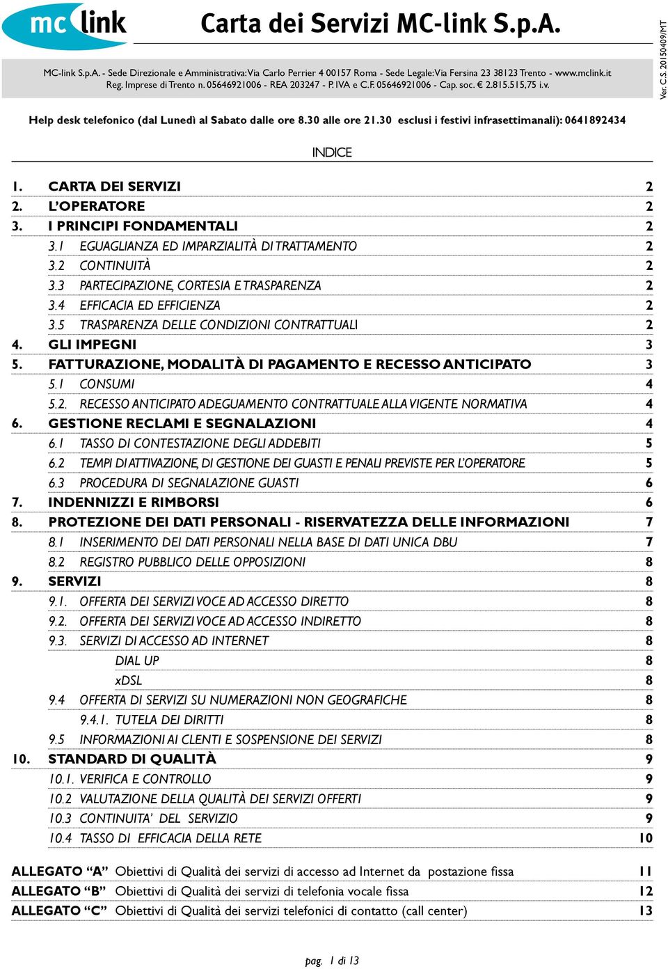 GESTIONE RECLAMI E SEGNALAZIONI 4 6.1 TASSO DI CONTESTAZIONE DEGLI ADDEBITI 5 6.2 TEMPI DI ATTIVAZIONE, DI GESTIONE DEI GUASTI E PENALI PREVISTE PER L OPERATORE 5 6.