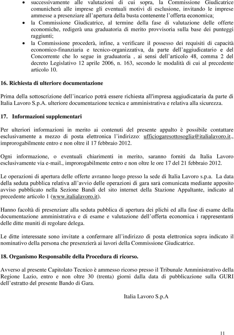 punteggi raggiunti; la Commissione procederà, infine, a verificare il possesso dei requisiti di capacità economico-finanziaria e tecnico-organizzativa, da parte dell aggiudicatario e del Concorrente