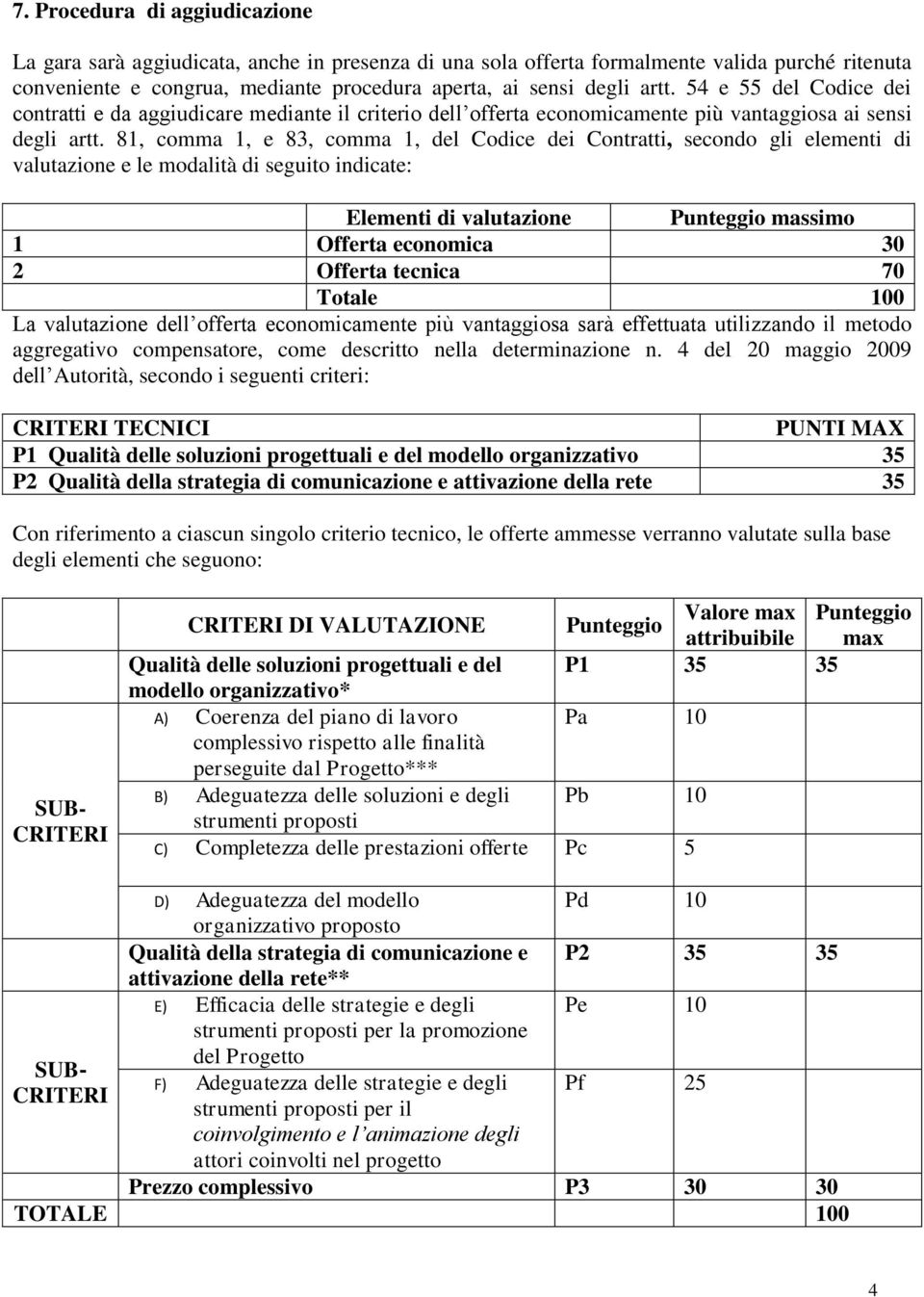 81, comma 1, e 83, comma 1, del Codice dei Contratti, secondo gli elementi di valutazione e le modalità di seguito indicate: Elementi di valutazione Punteggio massimo 1 Offerta economica 30 2 Offerta