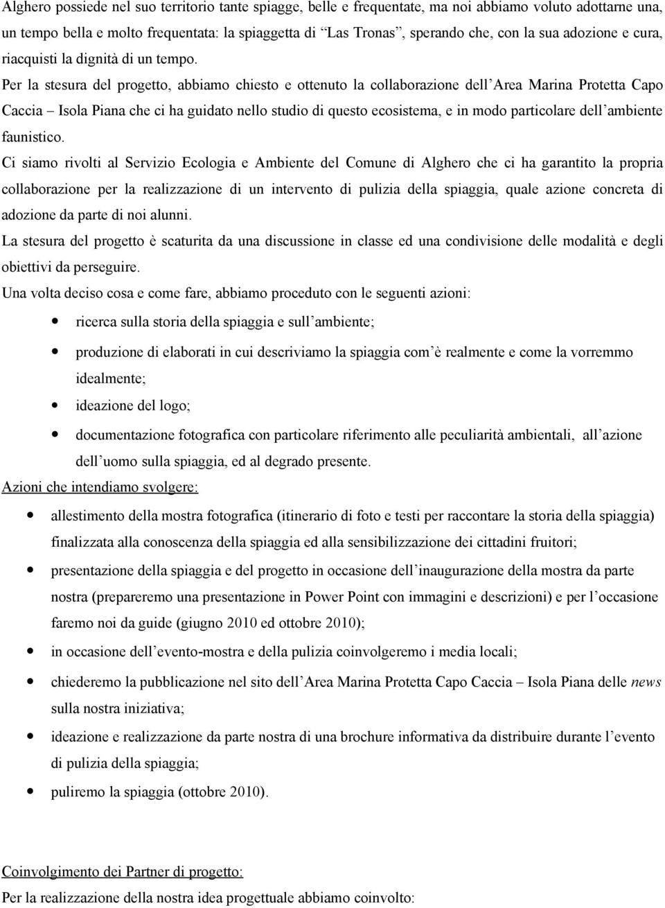 Per la stesura del progetto, abbiamo chiesto e ottenuto la collaborazione dell Area Marina Protetta Capo Caccia Isola Piana che ci ha guidato nello studio di questo ecosistema, e in modo particolare