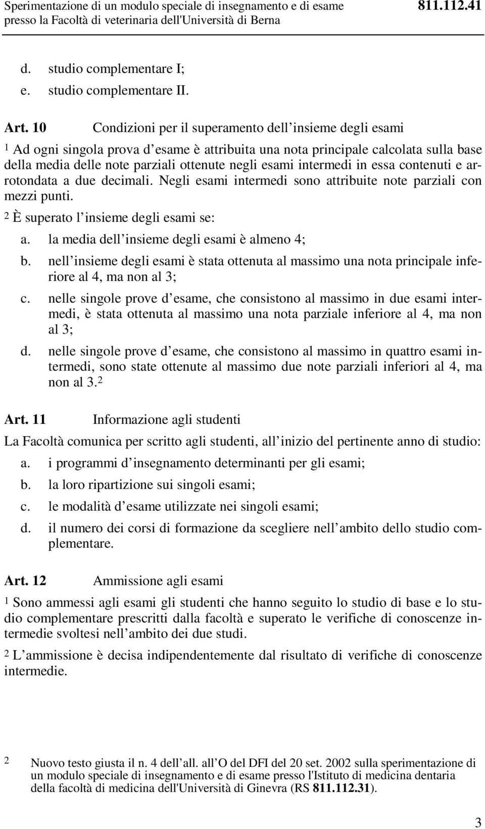 intermedi in essa contenuti e arrotondata a due decimali. Negli esami intermedi sono attribuite note parziali con mezzi punti. 2 È superato l insieme degli esami se: a.