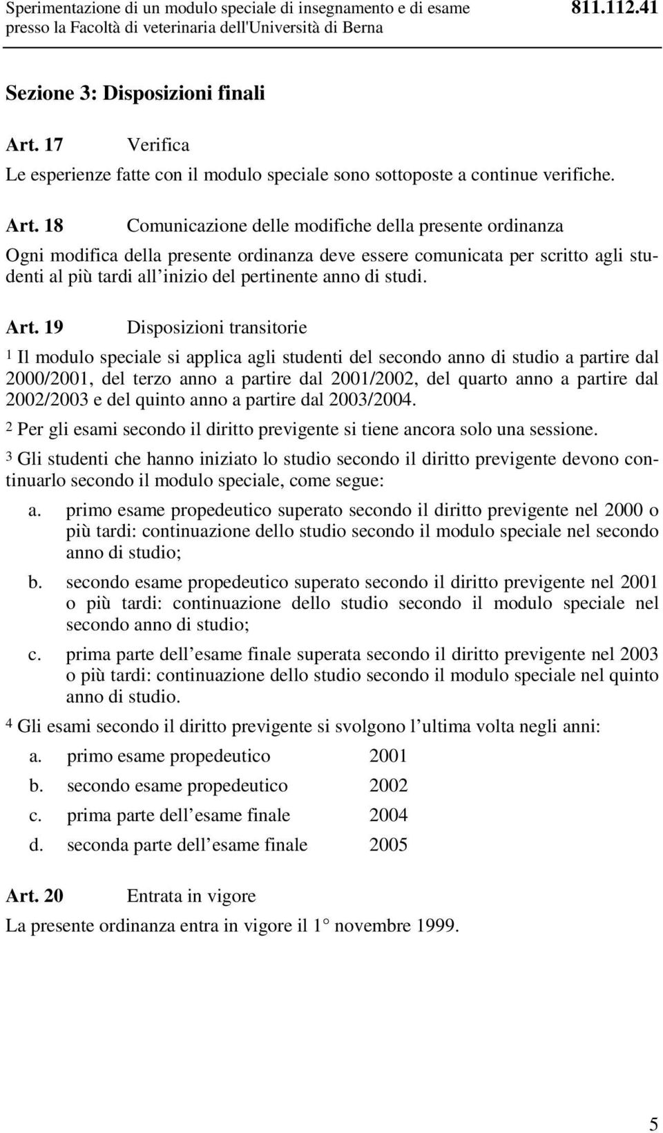 18 Comunicazione delle modifiche della presente ordinanza Ogni modifica della presente ordinanza deve essere comunicata per scritto agli studenti al più tardi all inizio del pertinente anno di studi.