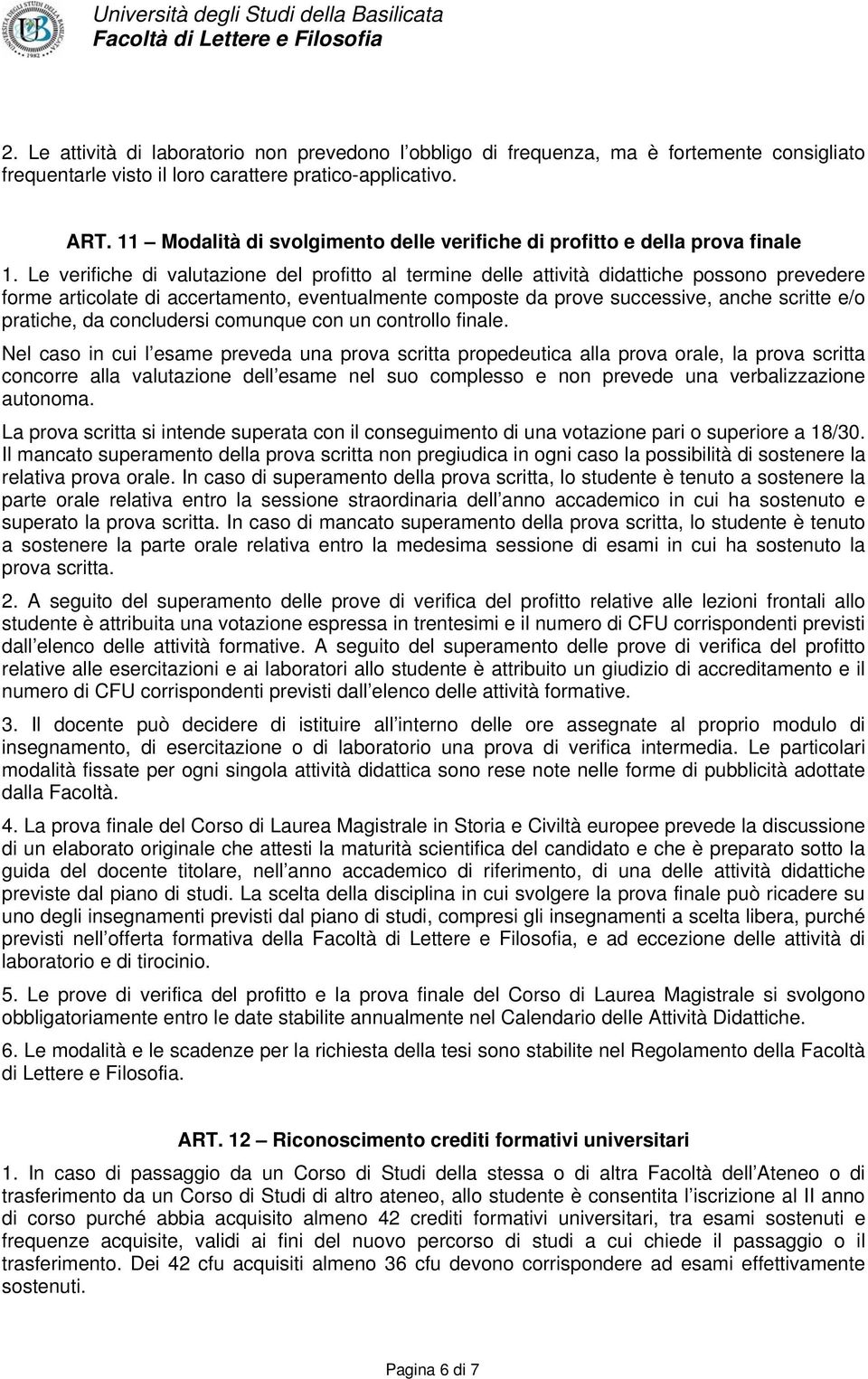 Le verifiche di valutazione del profitto al termine delle attività didattiche possono prevedere forme articolate di accertamento, eventualmente composte da prove successive, anche scritte e/o