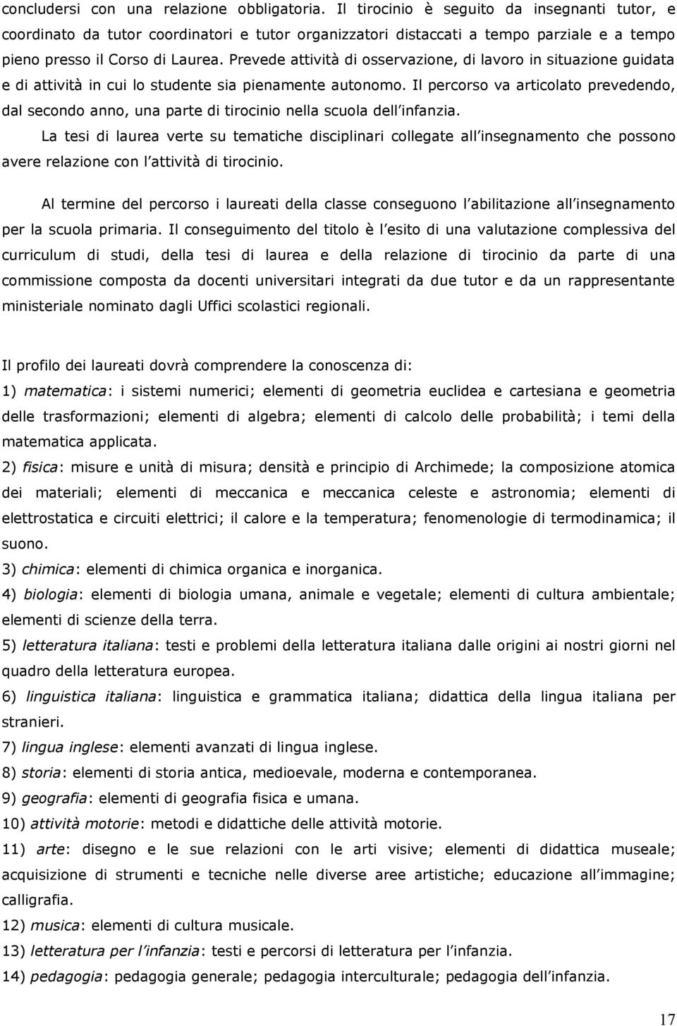 Prevede attività di osservazione, di lavoro in situazione guidata e di attività in cui lo studente sia pienamente autonomo.