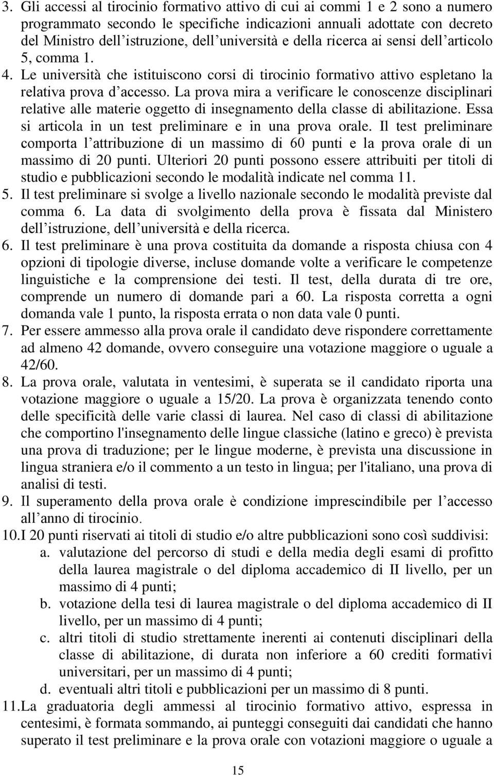 La prova mira a verificare le conoscenze disciplinari relative alle materie oggetto di insegnamento della classe di abilitazione. Essa si articola in un test preliminare e in una prova orale.