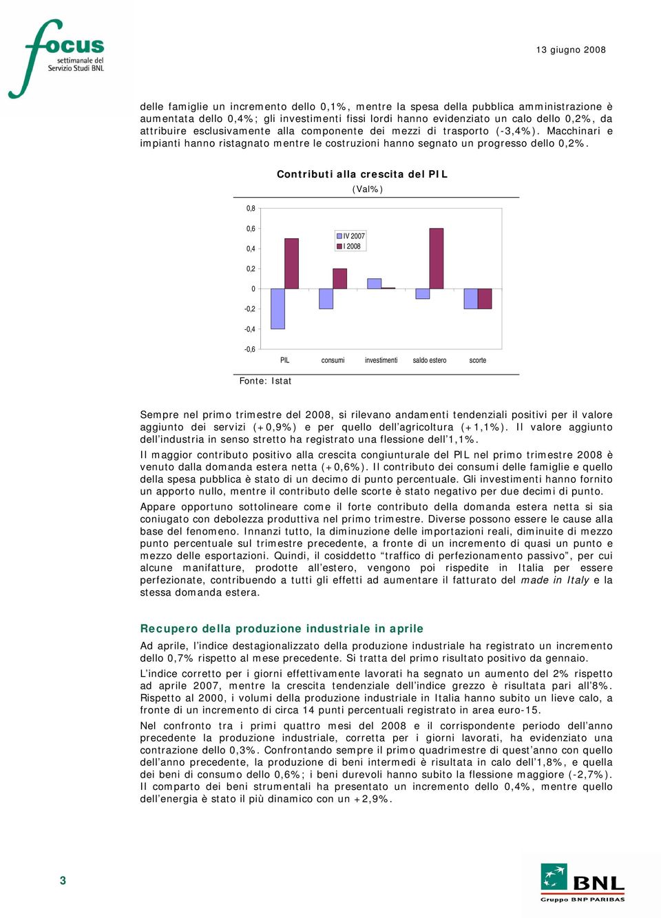 ,8 Contributi alla crescita del PIL (Val%),6,4 IV 27 I 28,2 -,2 -,4 -,6 PIL consumi investimenti saldo estero scorte Fonte: Istat Sempre nel primo trimestre del 28, si rilevano andamenti tendenziali