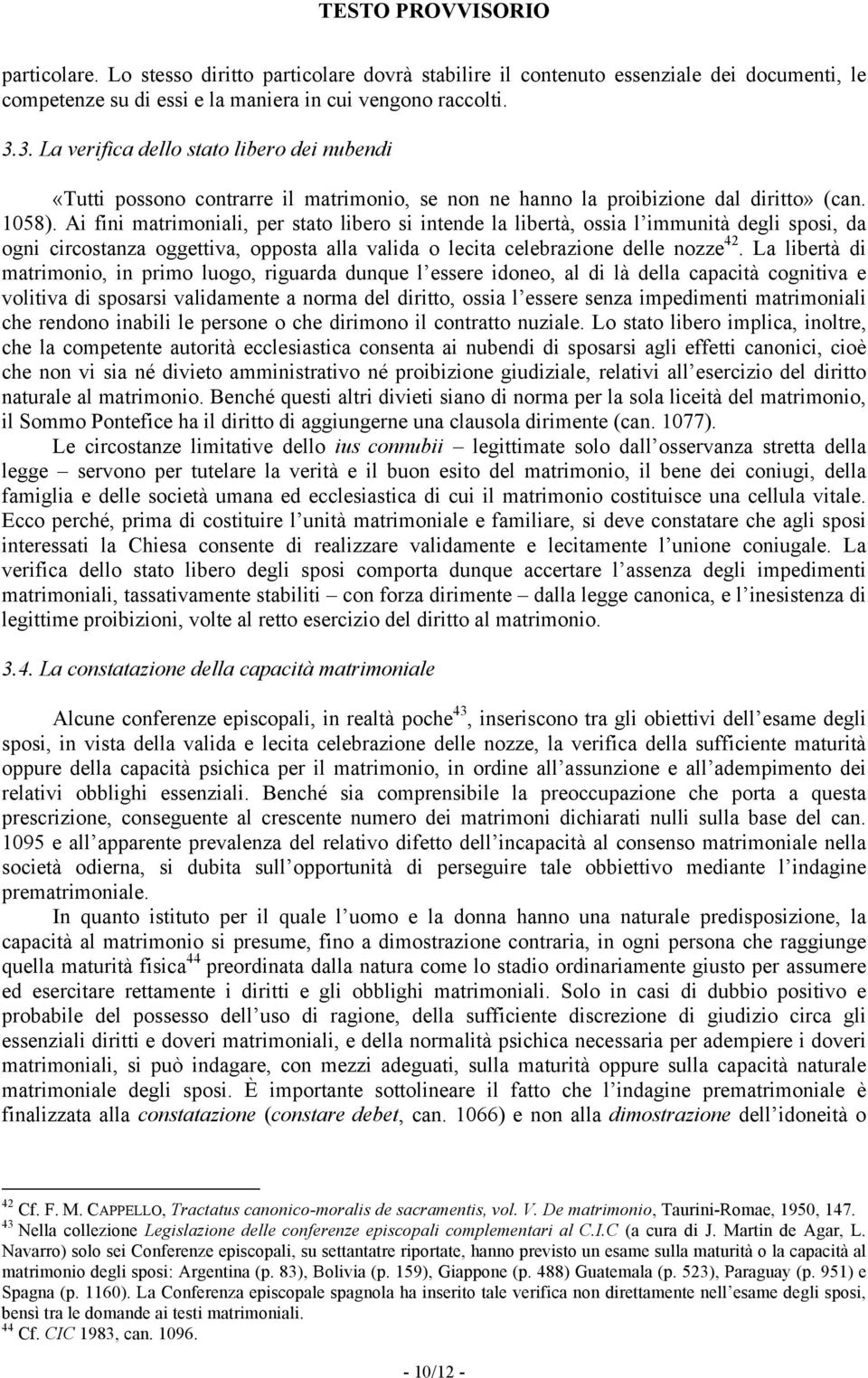 Ai fini matrimoniali, per stato libero si intende la libertà, ossia l immunità degli sposi, da ogni circostanza oggettiva, opposta alla valida o lecita celebrazione delle nozze 42.