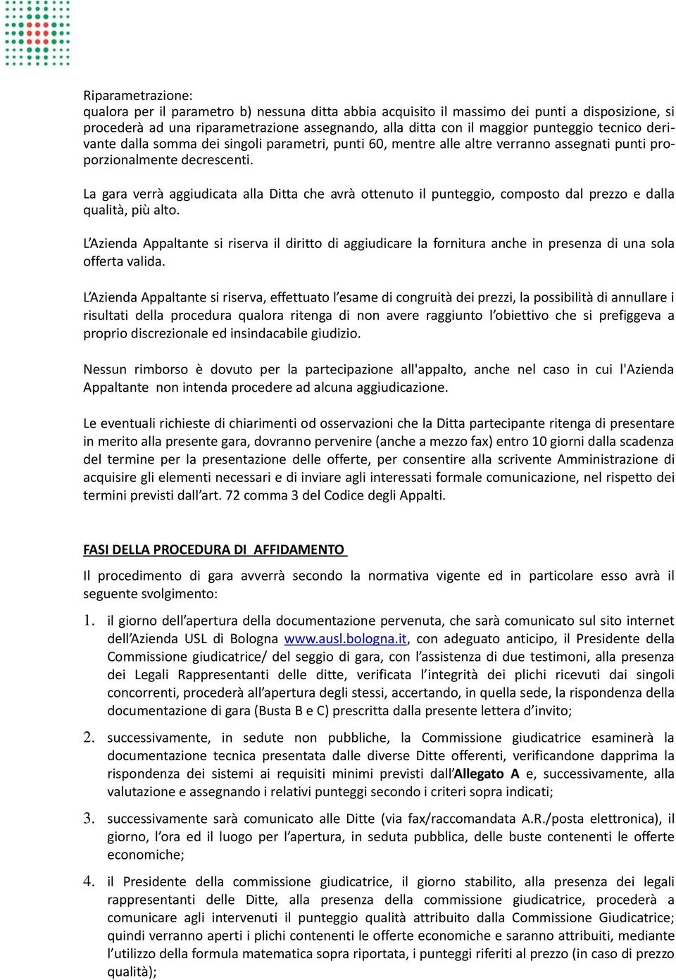 La gara verrà aggiudicata alla Ditta che avrà ottenuto il punteggio, composto dal prezzo e dalla qualità, più alto.