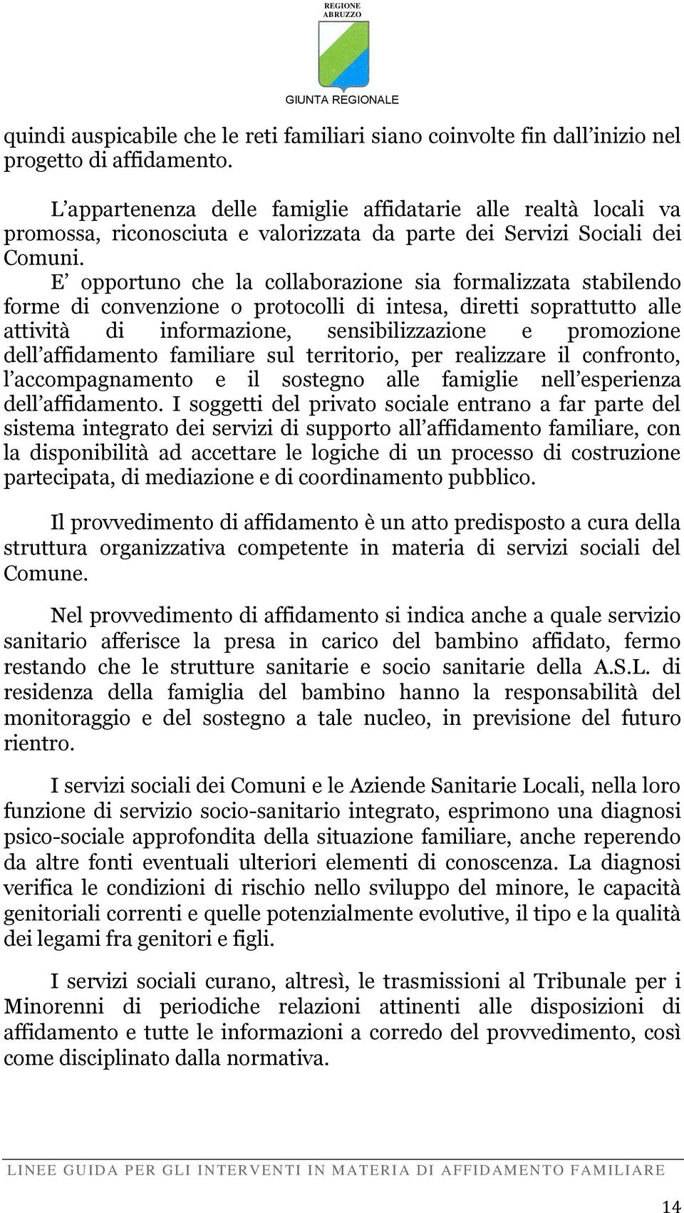 E opportuno che la collaborazione sia formalizzata stabilendo forme di convenzione o protocolli di intesa, diretti soprattutto alle attività di informazione, sensibilizzazione e promozione dell