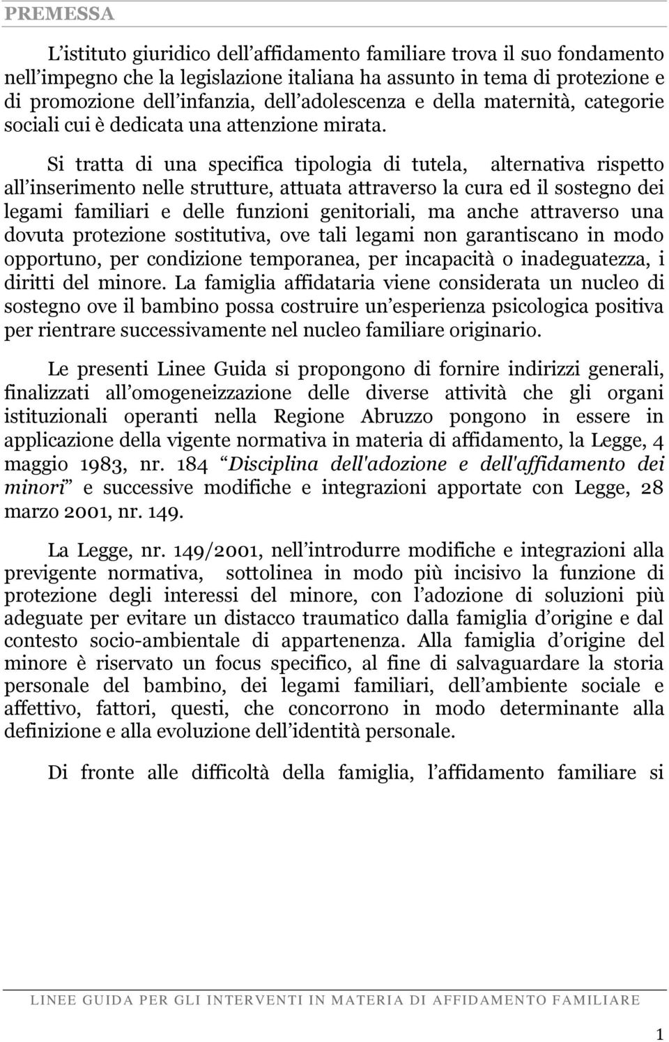 Si tratta di una specifica tipologia di tutela, alternativa rispetto all inserimento nelle strutture, attuata attraverso la cura ed il sostegno dei legami familiari e delle funzioni genitoriali, ma