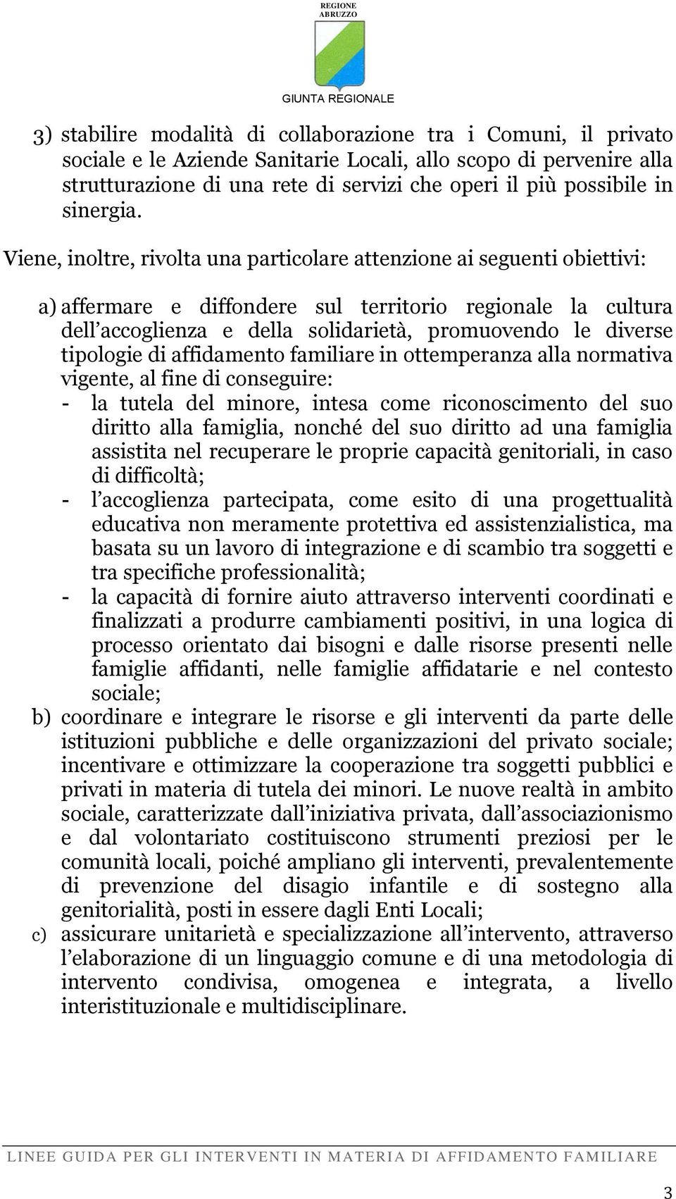 Viene, inoltre, rivolta una particolare attenzione ai seguenti obiettivi: a) affermare e diffondere sul territorio regionale la cultura dell accoglienza e della solidarietà, promuovendo le diverse