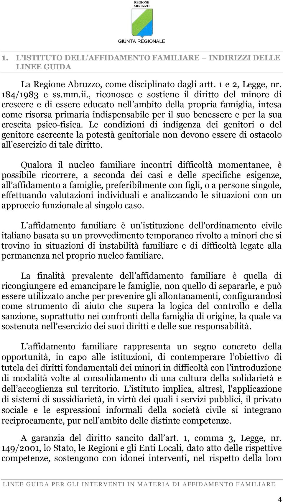 psico-fisica. Le condizioni di indigenza dei genitori o del genitore esercente la potestà genitoriale non devono essere di ostacolo all esercizio di tale diritto.