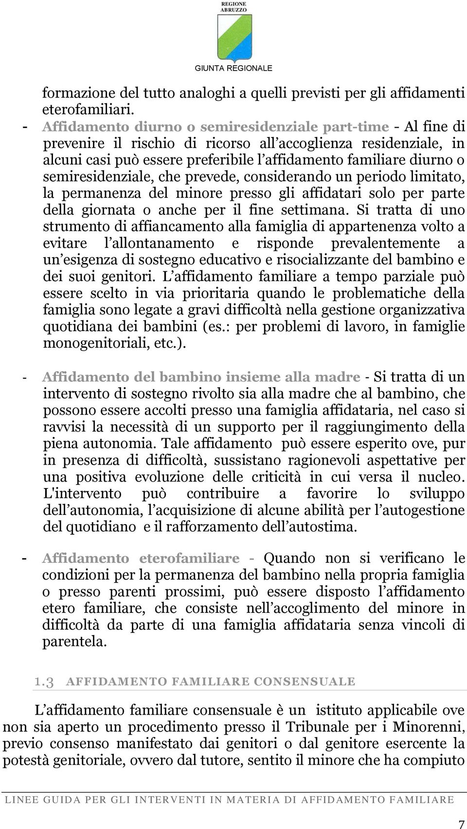 semiresidenziale, che prevede, considerando un periodo limitato, la permanenza del minore presso gli affidatari solo per parte della giornata o anche per il fine settimana.