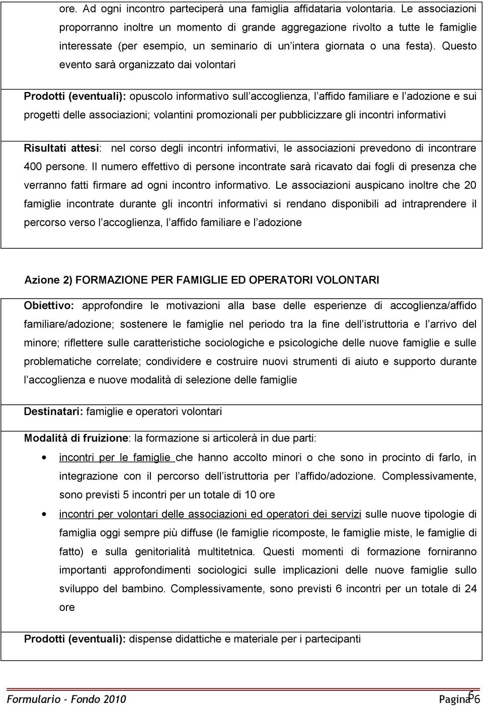 Questo evento sarà organizzato dai volontari Prodotti (eventuali): opuscolo informativo sull accoglienza, l affido familiare e l adozione e sui progetti delle associazioni; volantini promozionali per