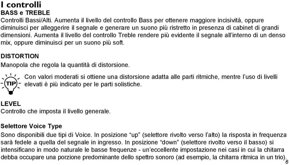 Aumenta il livello del controllo Treble rendere più evidente il segnale all interno di un denso mix, oppure diminuisci per un suono più soft. DISTORTION Manopola che regola la quantità di distorsione.