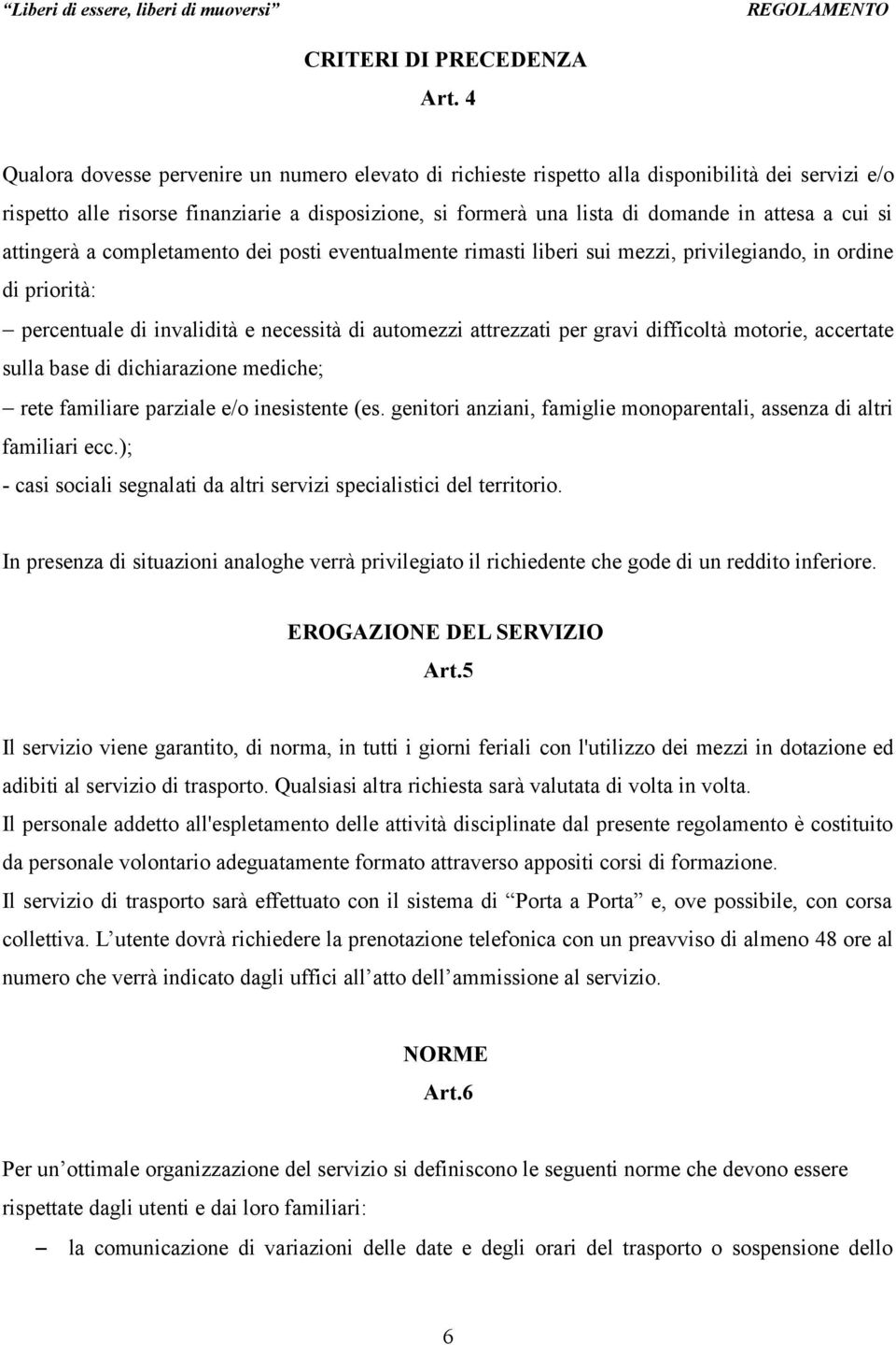 cui si attingerà a completamento dei posti eventualmente rimasti liberi sui mezzi, privilegiando, in ordine di priorità: percentuale di invalidità e necessità di automezzi attrezzati per gravi