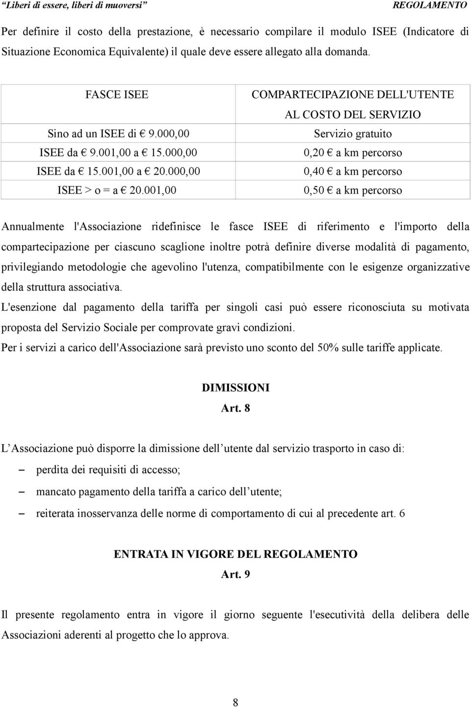 001,00 COMPARTECIPAZIONE DELL'UTENTE AL COSTO DEL SERVIZIO Servizio gratuito 0,20 a km percorso 0,40 a km percorso 0,50 a km percorso Annualmente l'associazione ridefinisce le fasce ISEE di