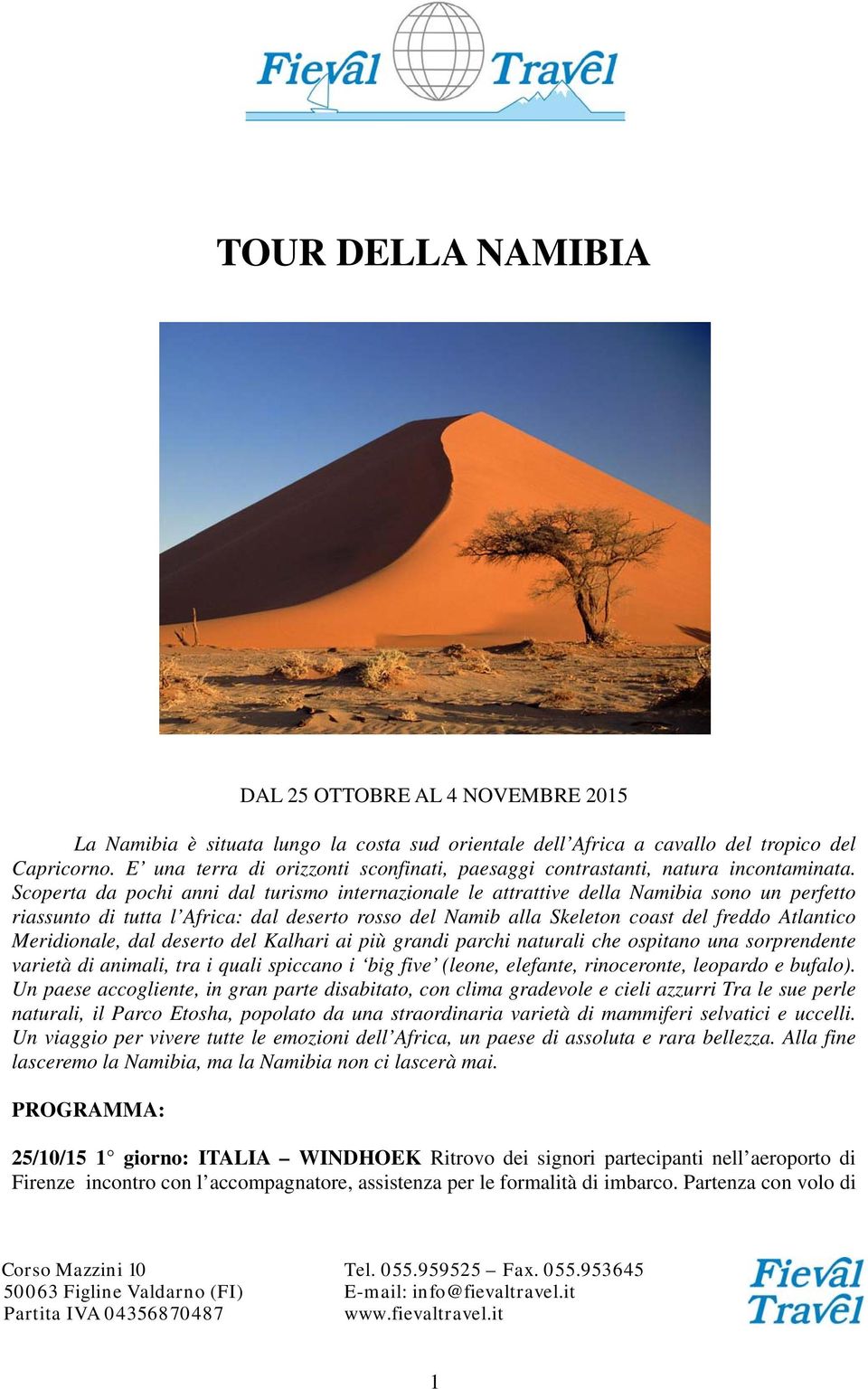 Scoperta da pochi anni dal turismo internazionale le attrattive della Namibia sono un perfetto riassunto di tutta l Africa: dal deserto rosso del Namib alla Skeleton coast del freddo Atlantico