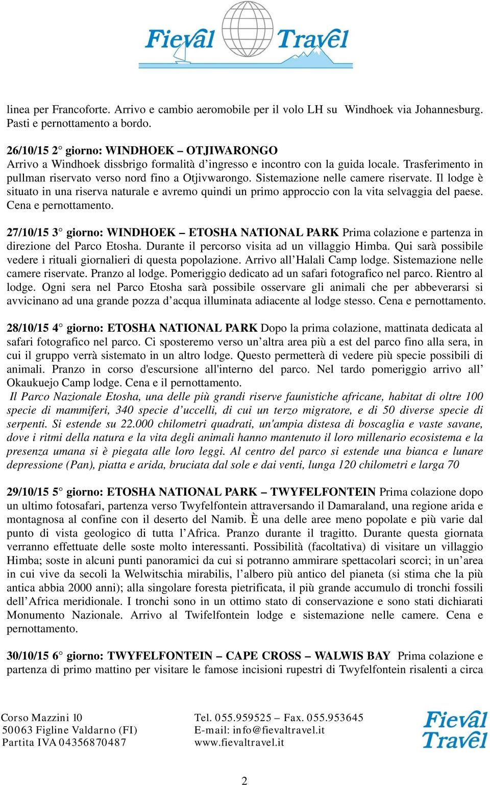 Sistemazione nelle camere riservate. Il lodge è situato in una riserva naturale e avremo quindi un primo approccio con la vita selvaggia del paese. Cena e pernottamento.