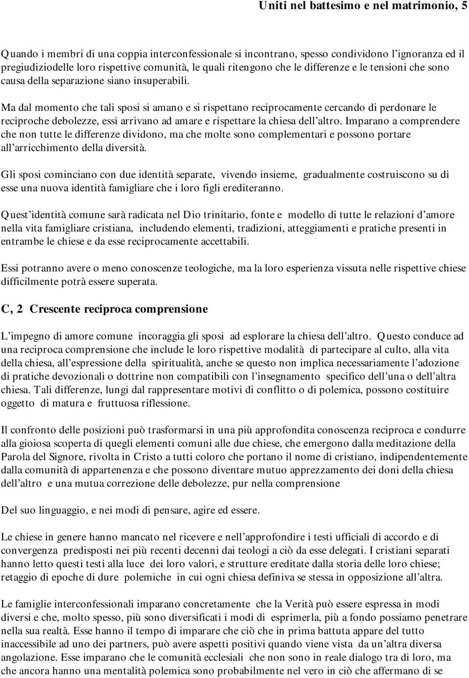 Ma dal momento che tali sposi si amano e si rispettano reciprocamente cercando di perdonare le reciproche debolezze, essi arrivano ad amare e rispettare la chiesa dell altro.