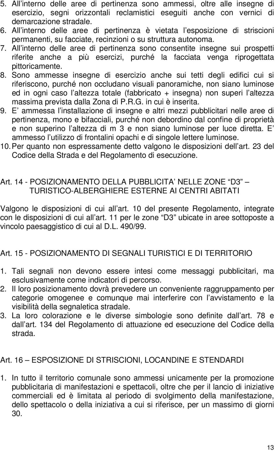 All interno delle aree di pertinenza sono consentite insegne sui prospetti riferite anche a più esercizi, purché la facciata venga riprogettata pittoricamente. 8.