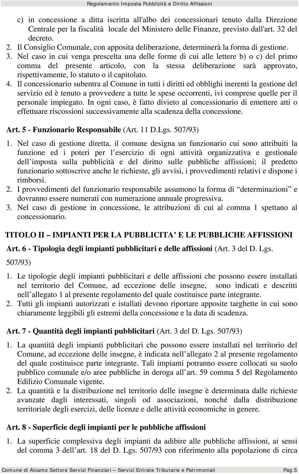 Nel caso in cui venga prescelta una delle forme di cui alle lettere b) o c) del primo comma del presente articolo, con la stessa deliberazione sarà approvato, rispettivamente, lo statuto o il