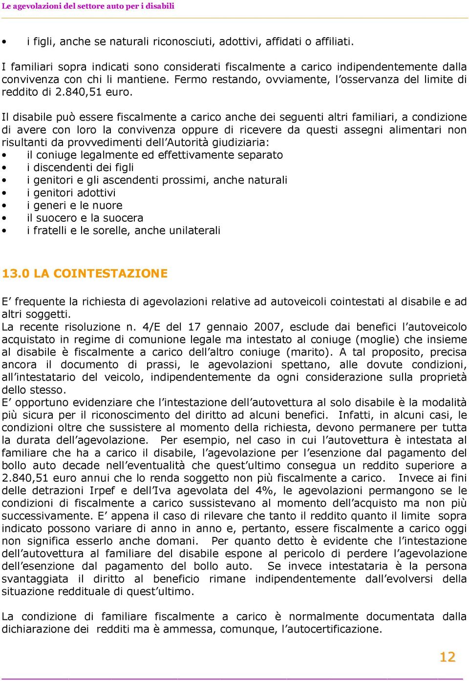 Il disabile può essere fiscalmente a carico anche dei seguenti altri familiari, a condizione di avere con loro la convivenza oppure di ricevere da questi assegni alimentari non risultanti da