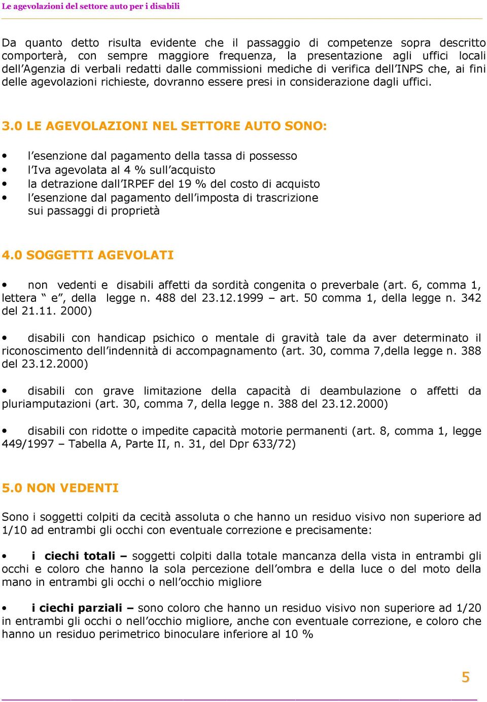 0 LE AGEVOLAZIONI NEL SETTORE AUTO SONO: l esenzione dal pagamento della tassa di possesso l Iva agevolata al 4 % sull acquisto la detrazione dall IRPEF del 19 % del costo di acquisto l esenzione dal