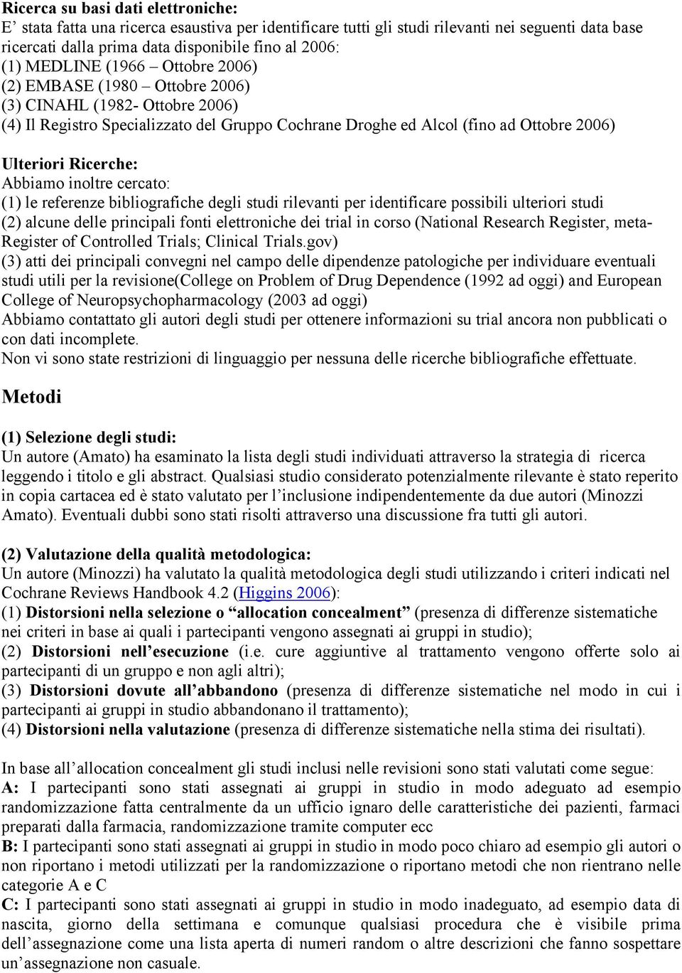 Abbiamo inoltre cercato: (1) le referenze bibliografiche degli studi rilevanti per identificare possibili ulteriori studi (2) alcune delle principali fonti elettroniche dei trial in corso (National