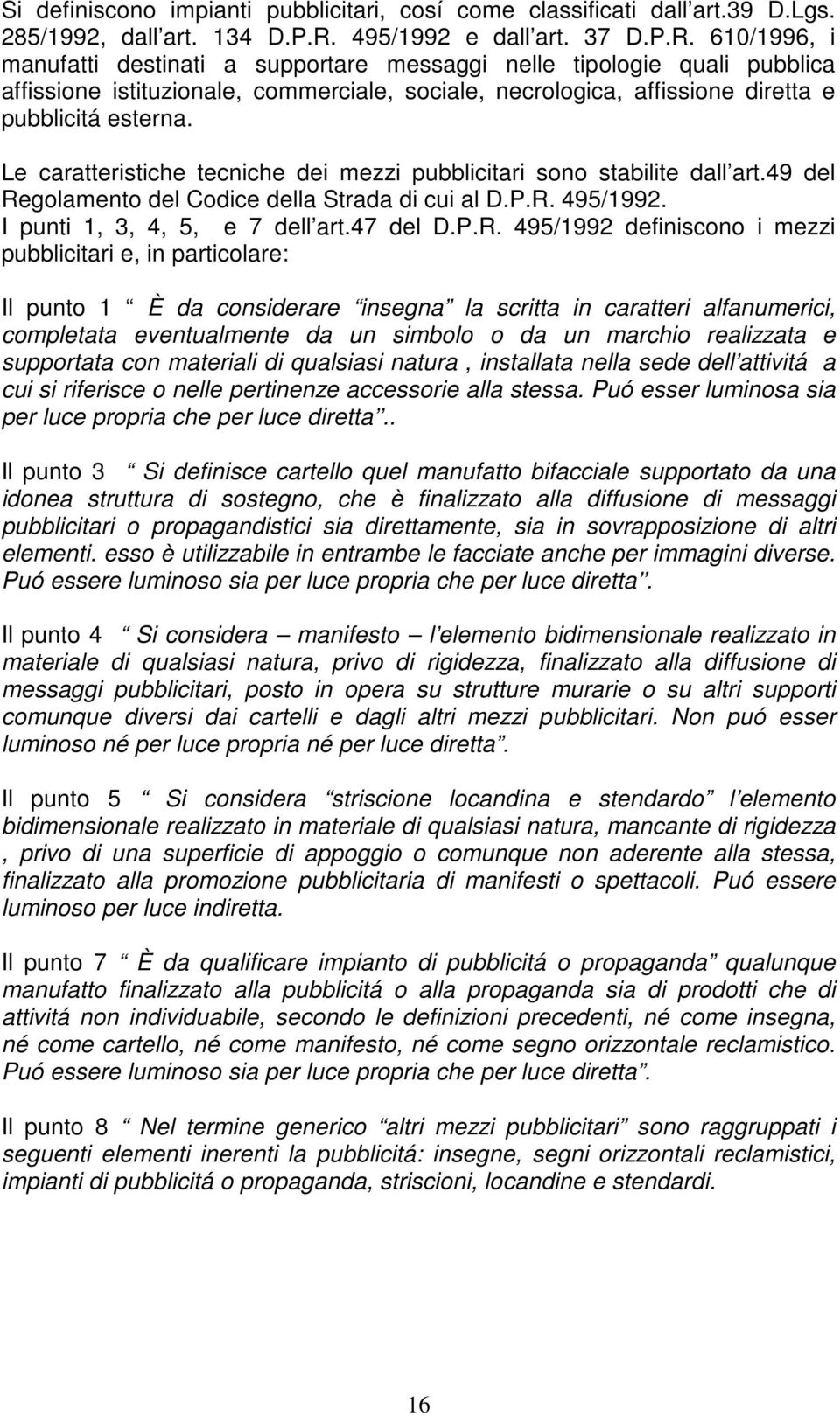 610/1996, i manufatti destinati a supportare messaggi nelle tipologie quali pubblica affissione istituzionale, commerciale, sociale, necrologica, affissione diretta e pubblicitá esterna.