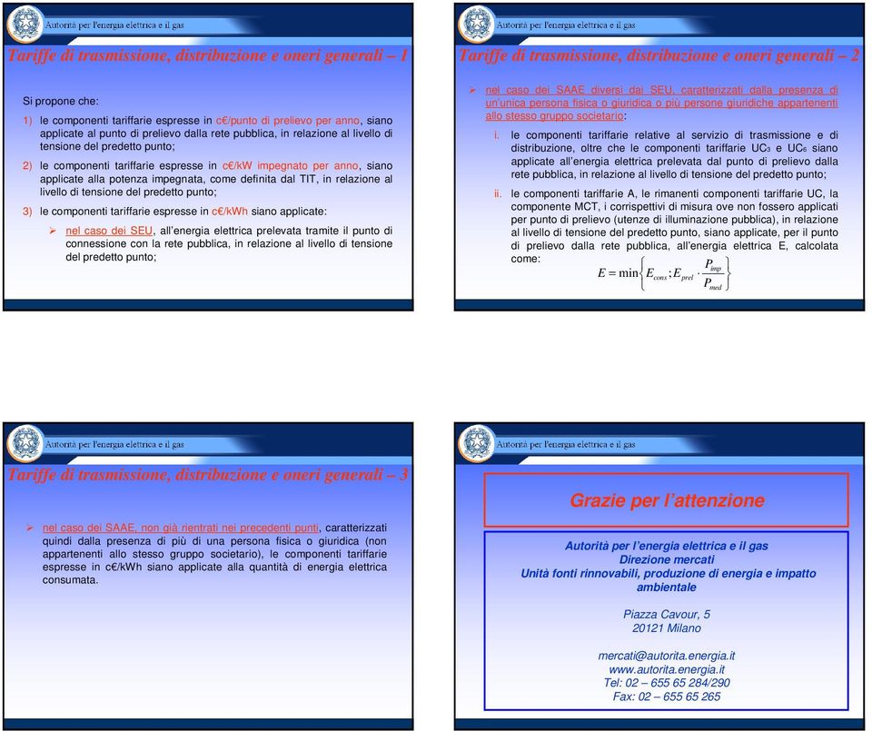 relazione al livello di tensione del predetto punto; 3) le componenti tariffarie espresse in c /kwh siano applicate: nel caso dei SEU, all energia elettrica prelevata tramite il punto di connessione