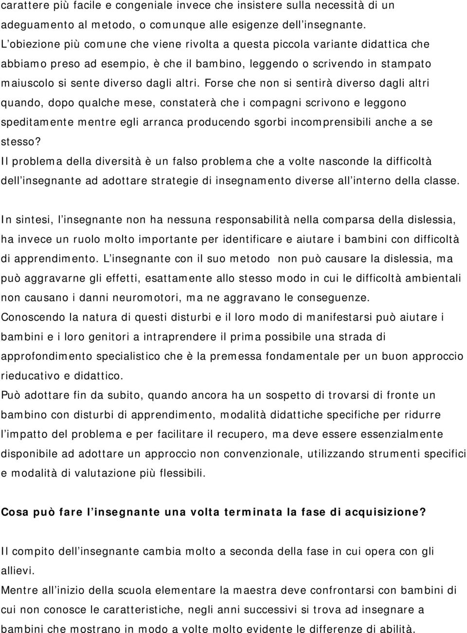 Forse che non si sentirà diverso dagli altri quando, dopo qualche mese, constaterà che i compagni scrivono e leggono speditamente mentre egli arranca producendo sgorbi incomprensibili anche a se