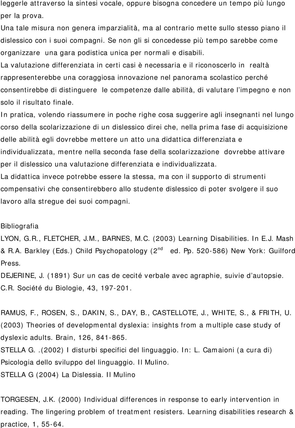 Se non gli si concedesse più tempo sarebbe come organizzare una gara podistica unica per normali e disabili.