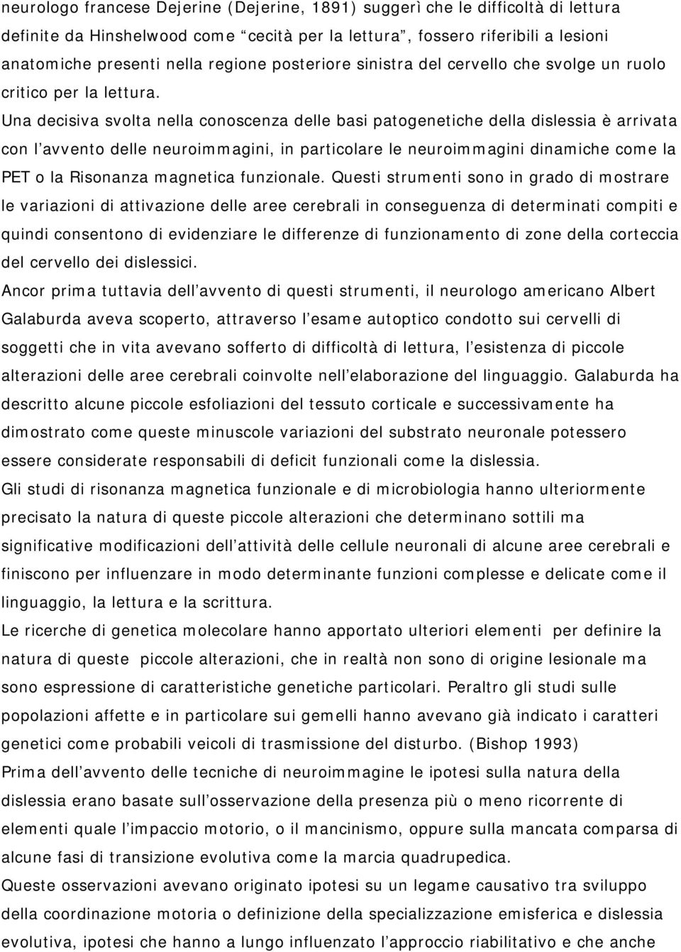 Una decisiva svolta nella conoscenza delle basi patogenetiche della dislessia è arrivata con l avvento delle neuroimmagini, in particolare le neuroimmagini dinamiche come la PET o la Risonanza