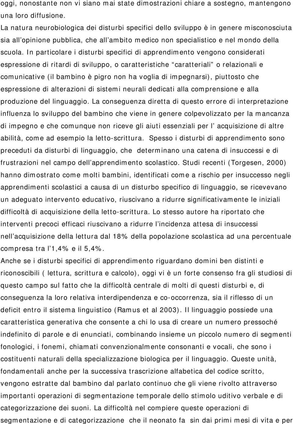 In particolare i disturbi specifici di apprendimento vengono considerati espressione di ritardi di sviluppo, o caratteristiche caratteriali o relazionali e comunicative (il bambino è pigro non ha