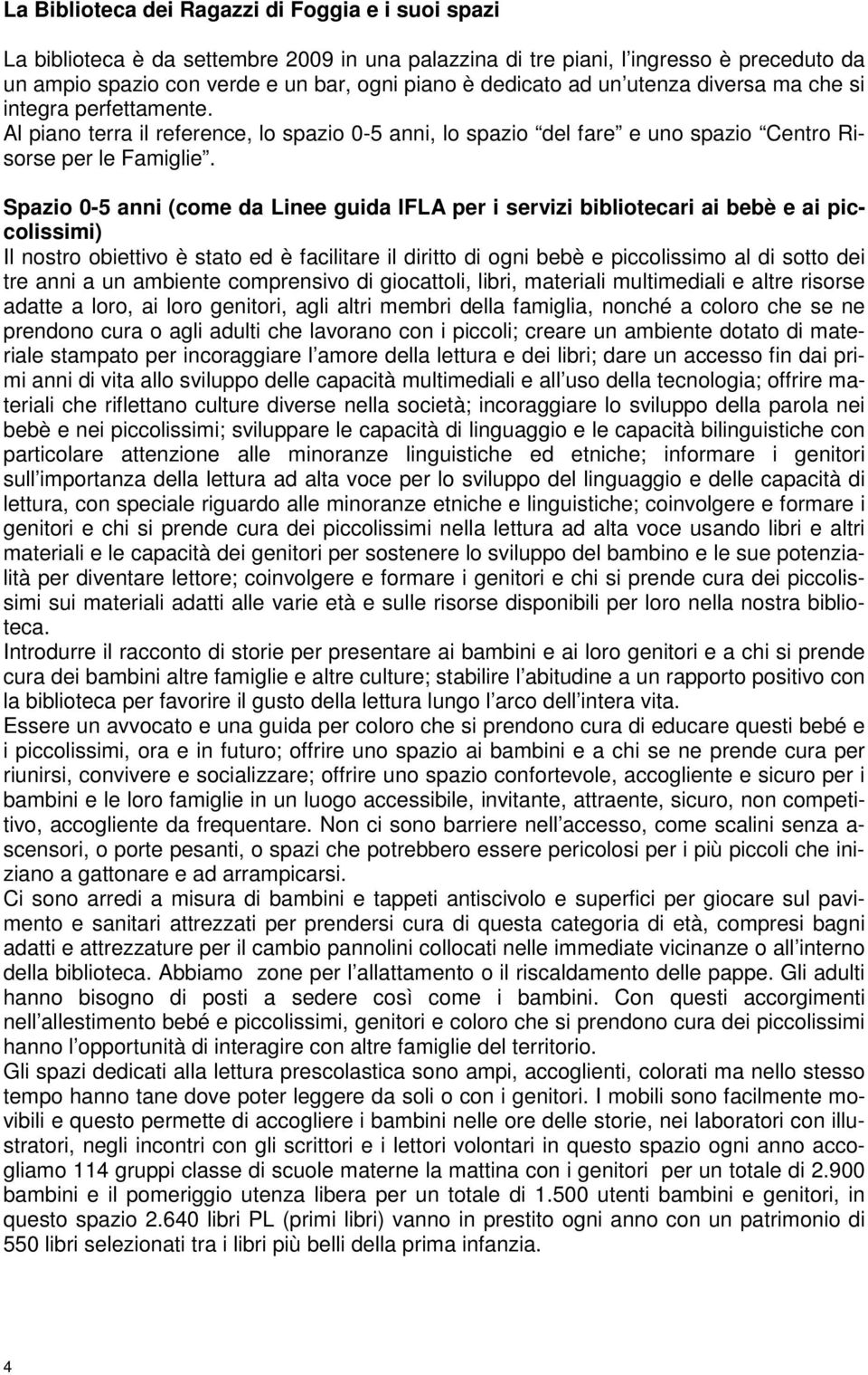 Spazio 0-5 anni (come da Linee guida IFLA per i servizi bibliotecari ai bebè e ai piccolissimi) Il nostro obiettivo è stato ed è facilitare il diritto di ogni bebè e piccolissimo al di sotto dei tre