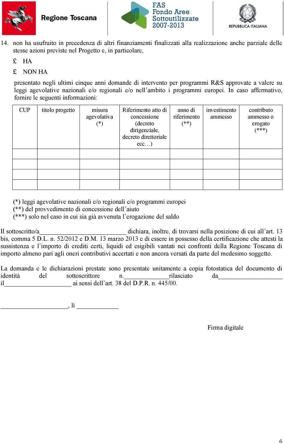 In caso affermativo, fornire le seguenti informazioni: CUP titolo progetto misura agevolativa (*) Riferimento atto di concessione (decreto dirigenziale, decreto direttoriale ecc ) anno di riferimento