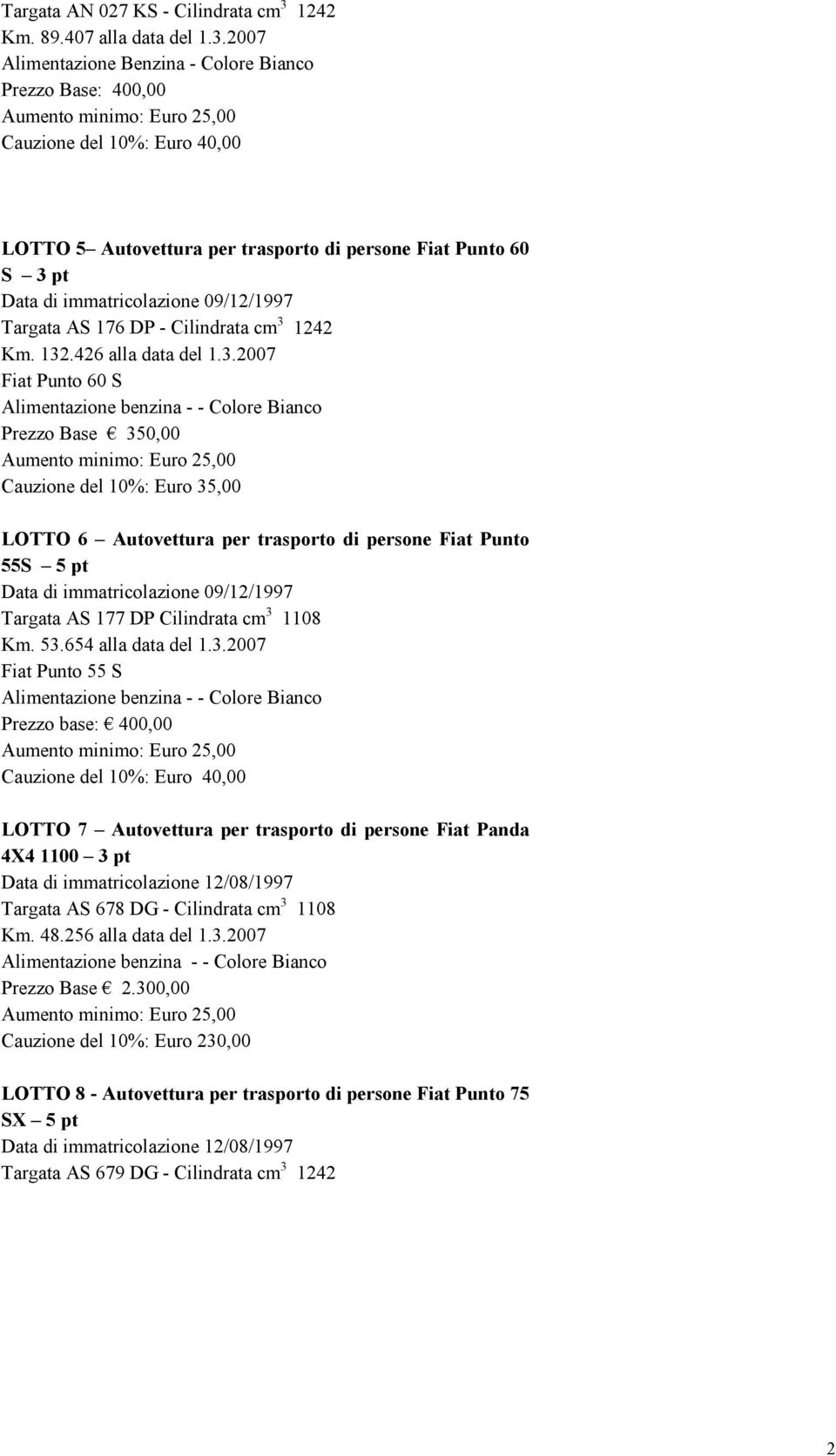 2007 Alimentazione Benzina - Colore Bianco Prezzo Base: 400,00 Cauzione del 10%: Euro 40,00 LOTTO 5 Autovettura per trasporto di persone Fiat Punto 60 S 3 pt Data di immatricolazione 09/12/1997