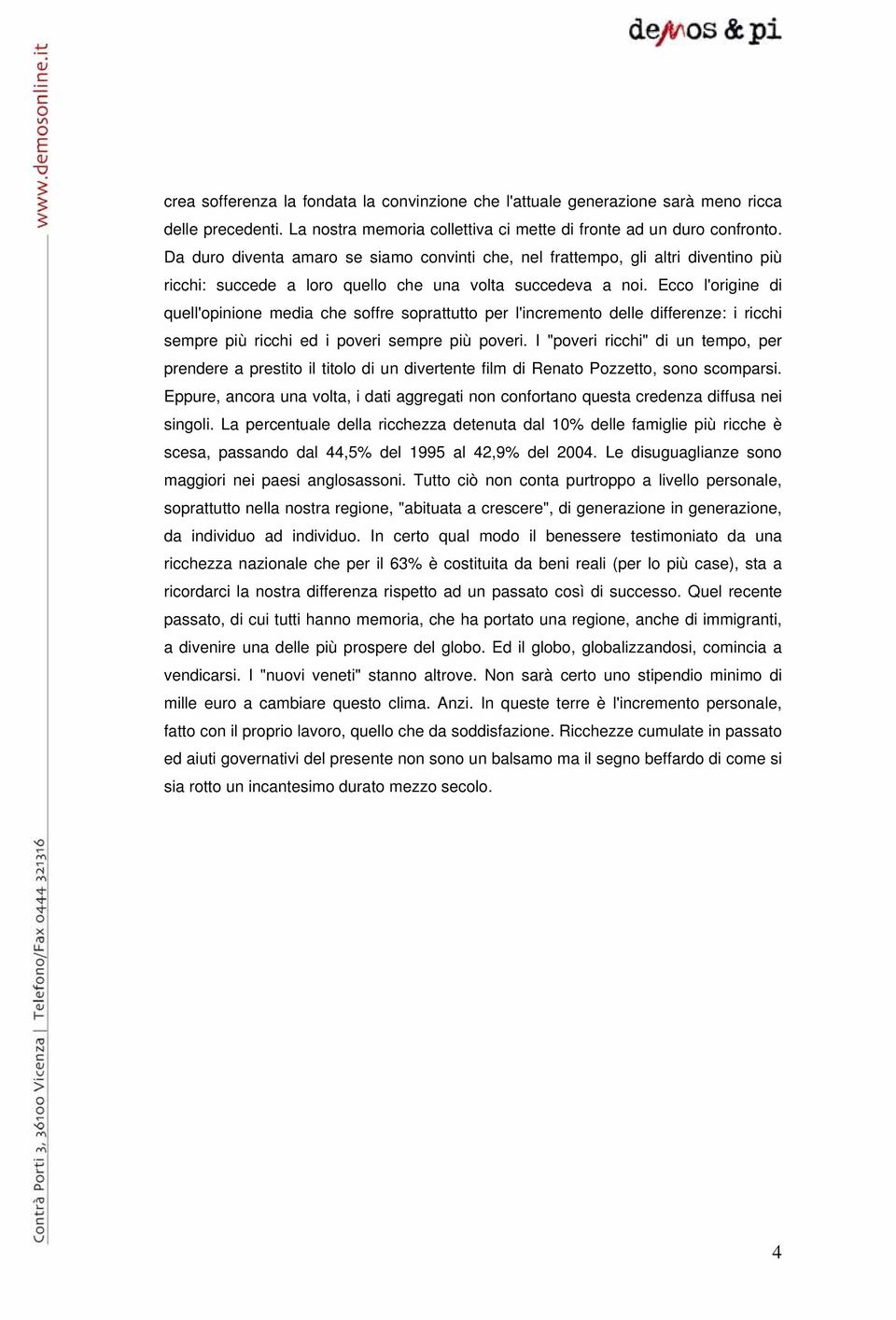 Ecco l'origine di quell'opinione media che soffre soprattutto per l'incremento delle differenze: i ricchi sempre più ricchi ed i poveri sempre più poveri.