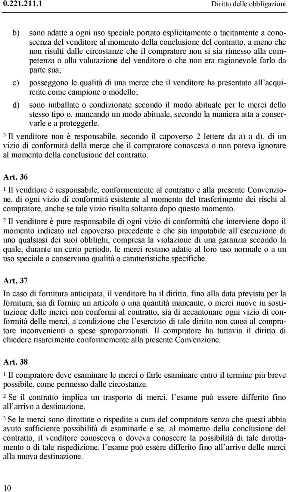 dalle circostanze che il compratore non si sia rimesso alla competenza o alla valutazione del venditore o che non era ragionevole farlo da parte sua; c) posseggono le qualità di una merce che il