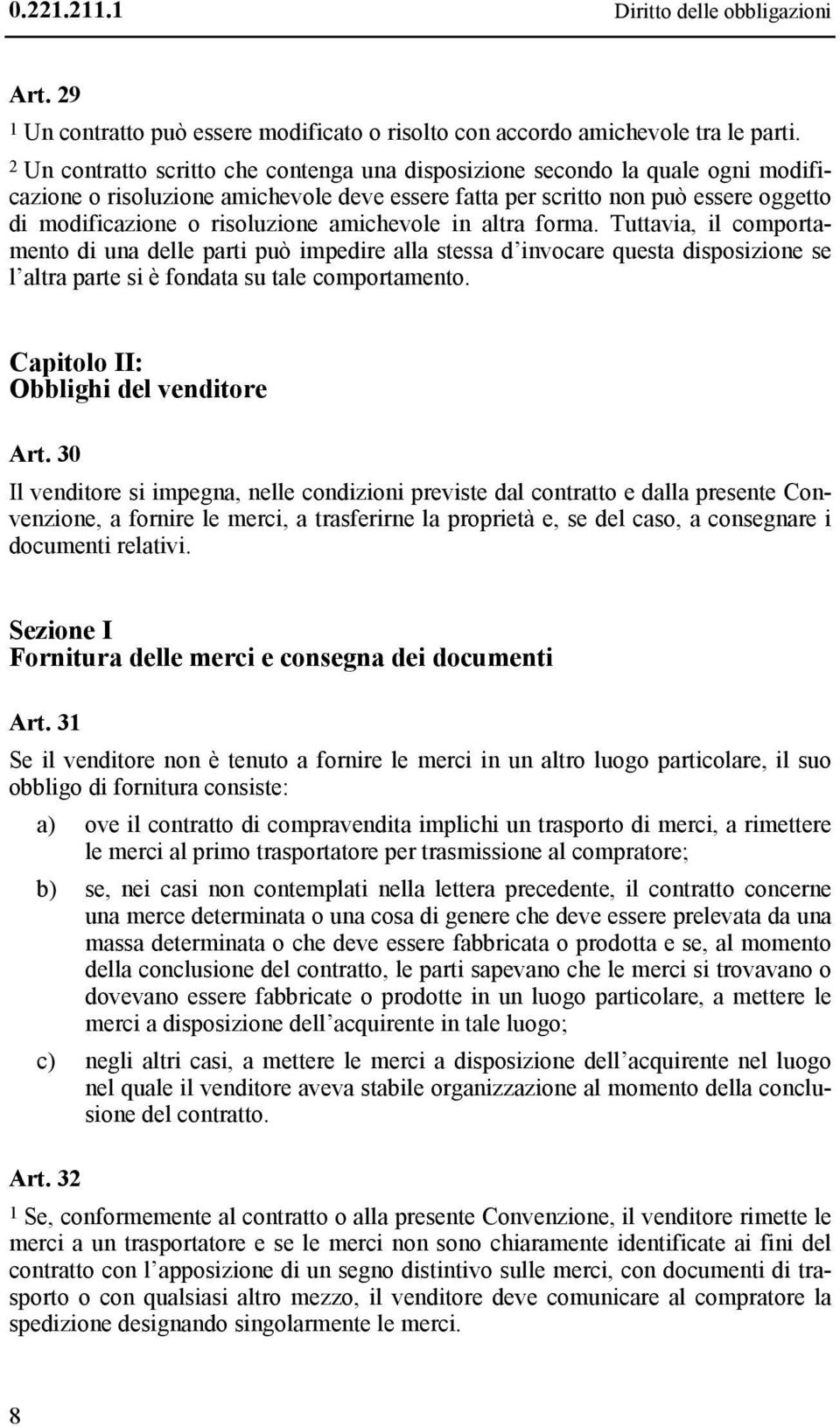 amichevole in altra forma. Tuttavia, il comportamento di una delle parti può impedire alla stessa d invocare questa disposizione se l altra parte si è fondata su tale comportamento.