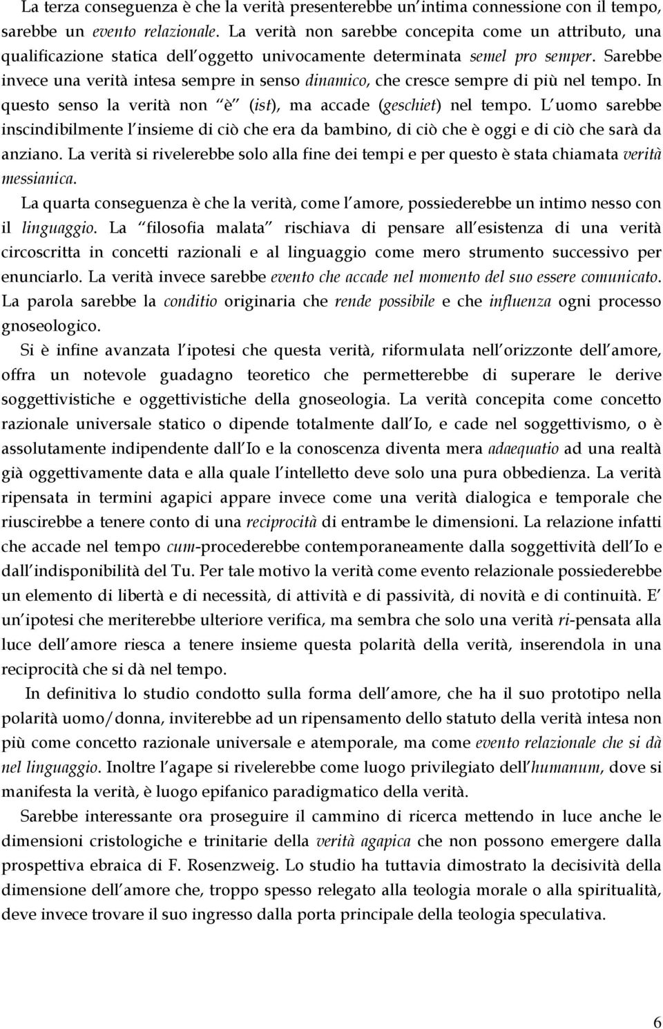 Sarebbe invece una verità intesa sempre in senso dinamico, che cresce sempre di più nel tempo. In questo senso la verità non è (ist), ma accade (geschiet) nel tempo.