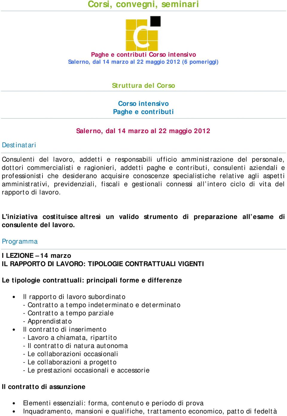 professionisti che desiderano acquisire conoscenze specialistiche relative agli aspetti amministrativi, previdenziali, fiscali e gestionali connessi all intero ciclo di vita del rapporto di lavoro.