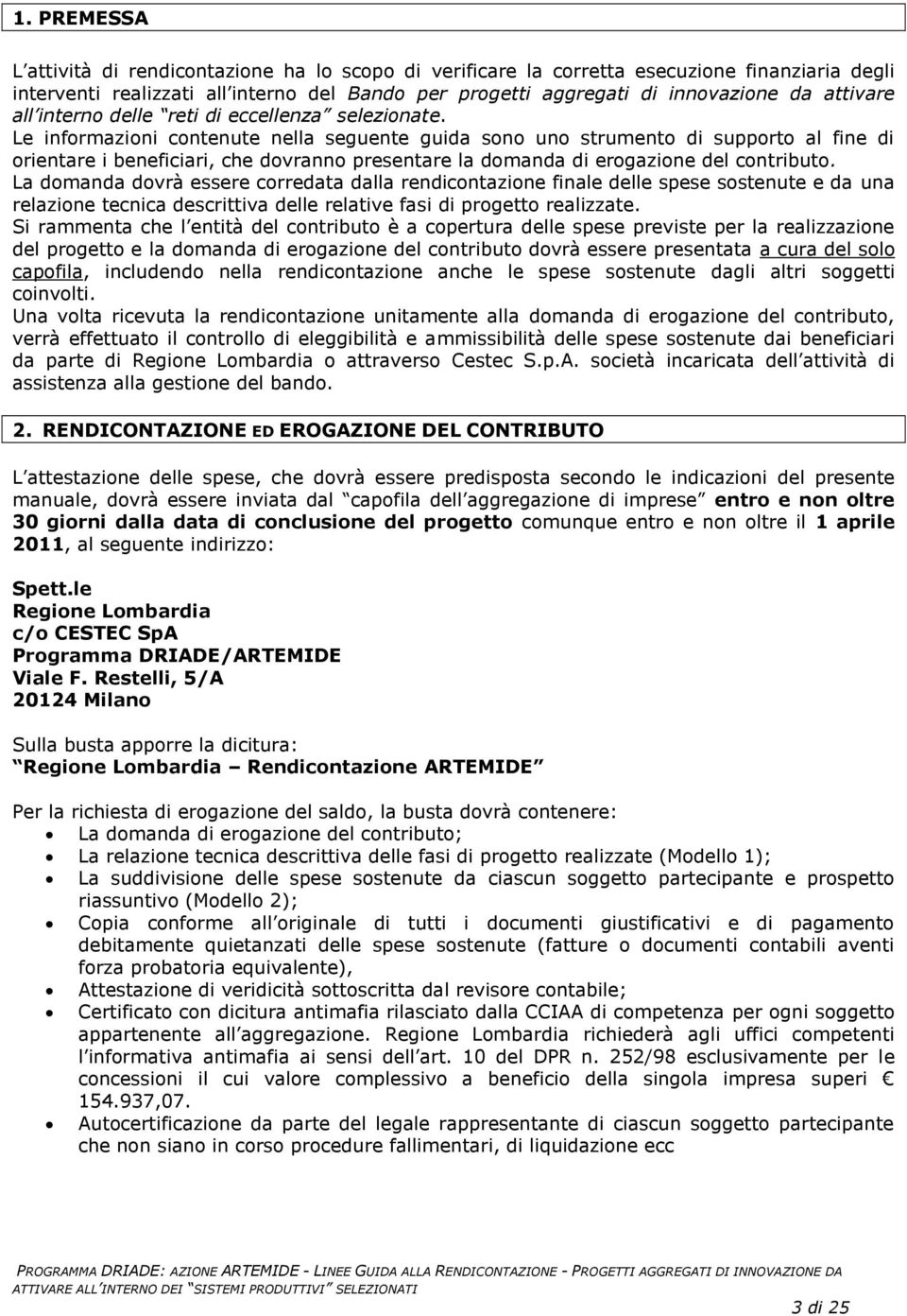 Le informazioni contenute nella seguente guida sono uno strumento di supporto al fine di orientare i beneficiari, che dovranno presentare la domanda di erogazione del contributo.