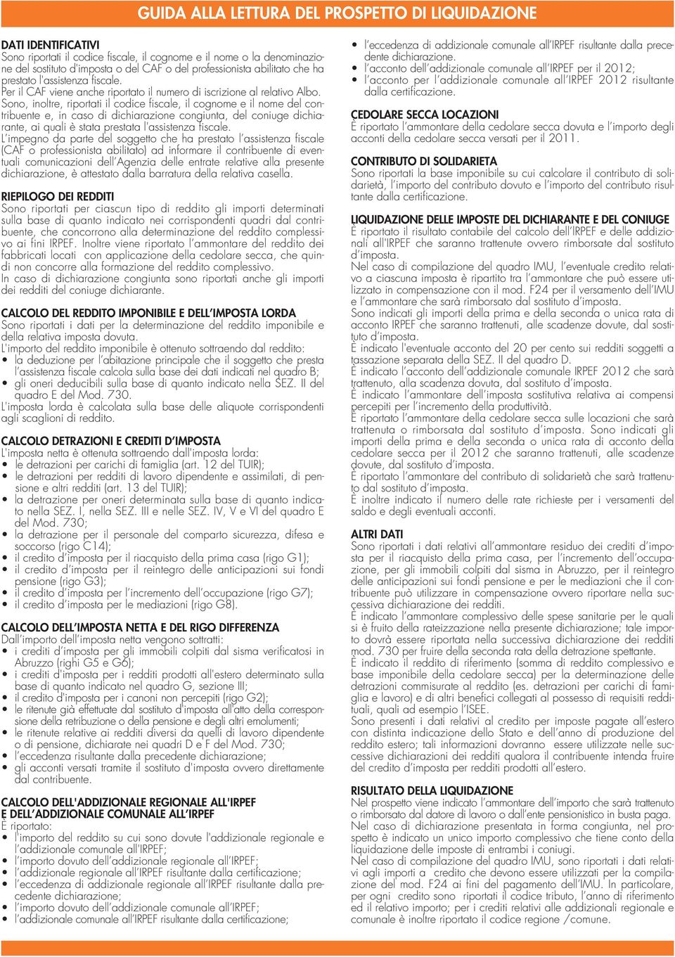 Sono, inoltre, riportati il codice fiscale, il cognome e il nome del contribuente e, in caso di dichiarazione congiunta, del coniuge dichiarante, ai quali è stata prestata l'assistenza fiscale.