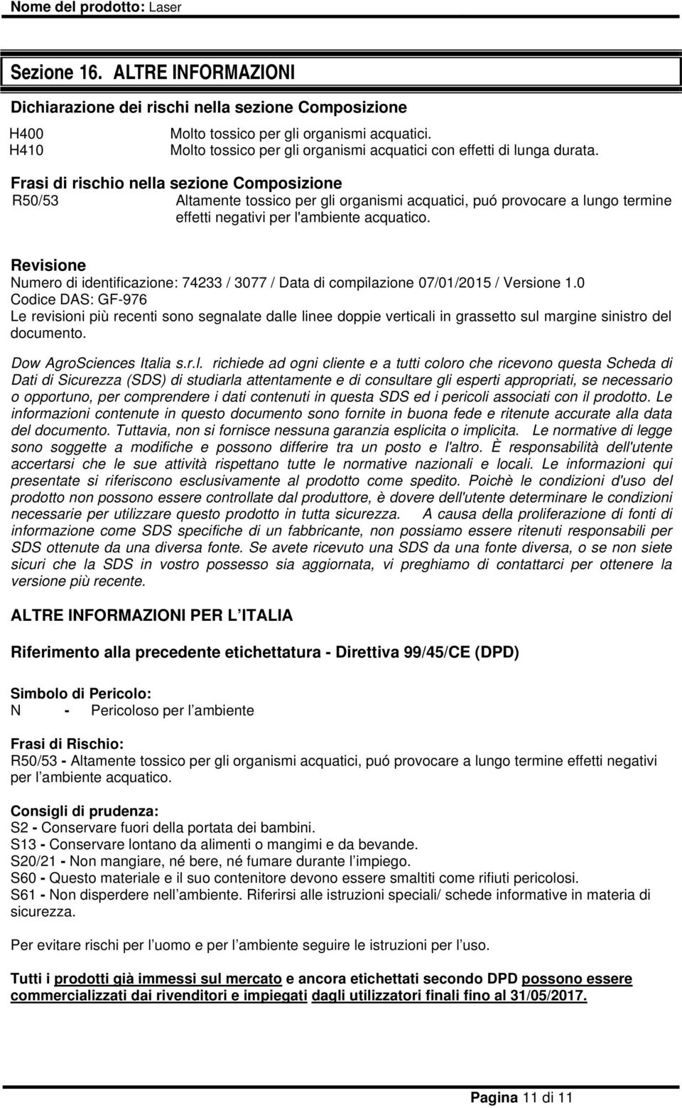 Frasi di rischio nella sezione Composizione R50/53 Altamente tossico per gli organismi acquatici, puó provocare a lungo termine effetti negativi per l'ambiente acquatico.